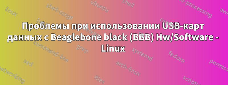 Проблемы при использовании USB-карт данных с Beaglebone black (BBB) ​​Hw/Software - Linux