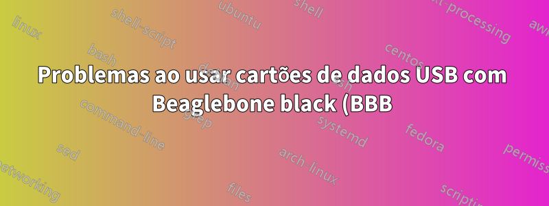 Problemas ao usar cartões de dados USB com Beaglebone black (BBB) Hw/Software- Linux