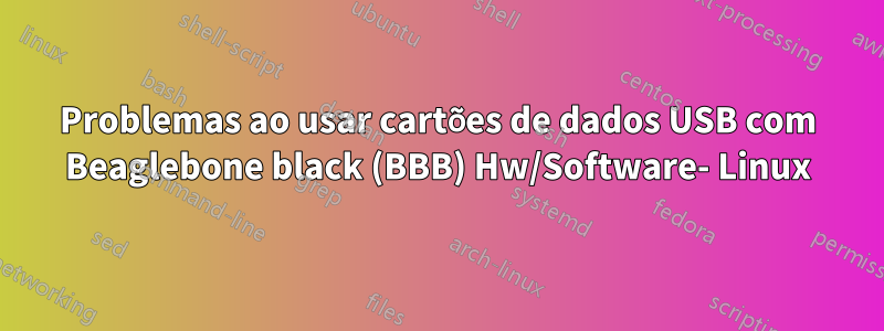 Problemas ao usar cartões de dados USB com Beaglebone black (BBB) ​​Hw/Software- Linux