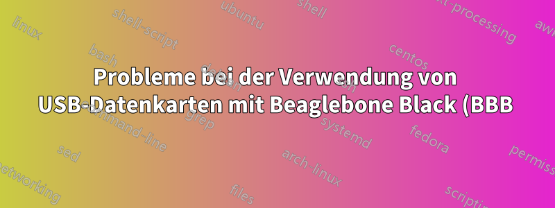 Probleme bei der Verwendung von USB-Datenkarten mit Beaglebone Black (BBB) Hw/Software – Linux