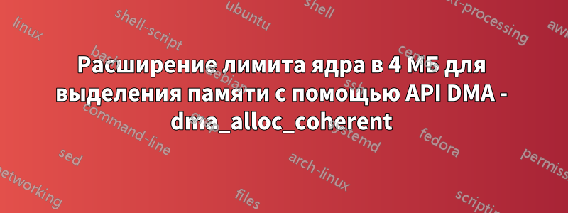 Расширение лимита ядра в 4 МБ для выделения памяти с помощью API DMA - dma_alloc_coherent