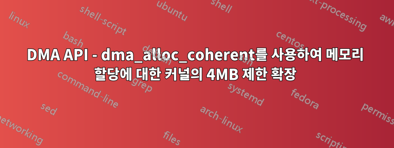 DMA API - dma_alloc_coherent를 사용하여 메모리 할당에 대한 커널의 4MB 제한 확장