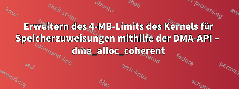 Erweitern des 4-MB-Limits des Kernels für Speicherzuweisungen mithilfe der DMA-API – dma_alloc_coherent