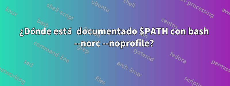 ¿Dónde está documentado $PATH con bash --norc --noprofile?