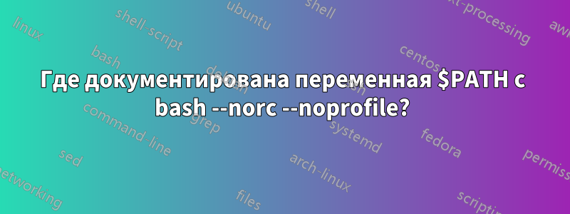 Где документирована переменная $PATH с bash --norc --noprofile?