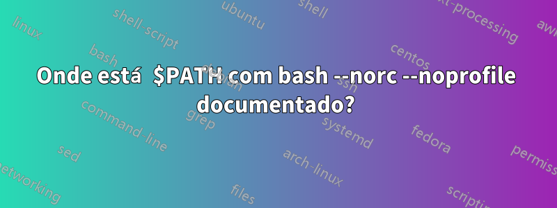 Onde está $PATH com bash --norc --noprofile documentado?