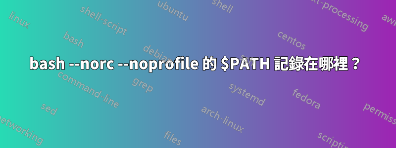 bash --norc --noprofile 的 $PATH 記錄在哪裡？