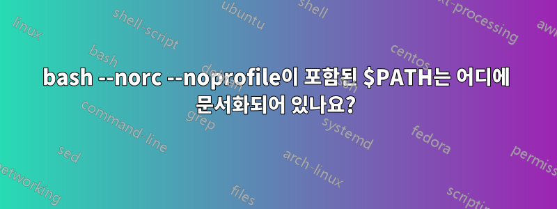 bash --norc --noprofile이 포함된 $PATH는 어디에 문서화되어 있나요?