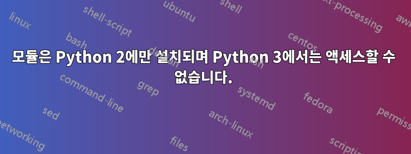 모듈은 Python 2에만 설치되며 Python 3에서는 액세스할 수 없습니다.