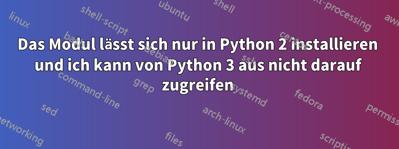 Das Modul lässt sich nur in Python 2 installieren und ich kann von Python 3 aus nicht darauf zugreifen