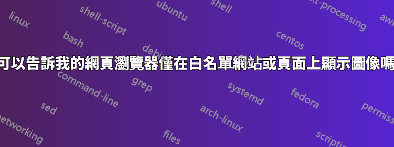 我可以告訴我的網頁瀏覽器僅在白名單網站或頁面上顯示圖像嗎？