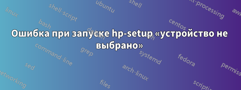 Ошибка при запуске hp-setup «устройство не выбрано»