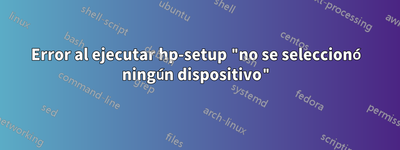 Error al ejecutar hp-setup "no se seleccionó ningún dispositivo"