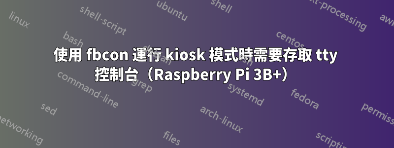 使用 fbcon 運行 kiosk 模式時需要存取 tty 控制台（Raspberry Pi 3B+）