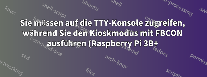Sie müssen auf die TTY-Konsole zugreifen, während Sie den Kioskmodus mit FBCON ausführen (Raspberry Pi 3B+).