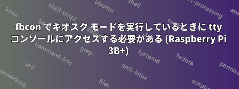 fbcon でキオスク モードを実行しているときに tty コンソールにアクセスする必要がある (Raspberry Pi 3B+)