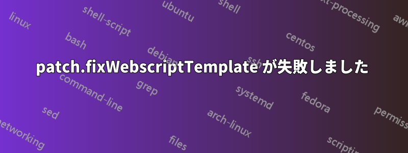 patch.fixWebscriptTemplate が失敗しました