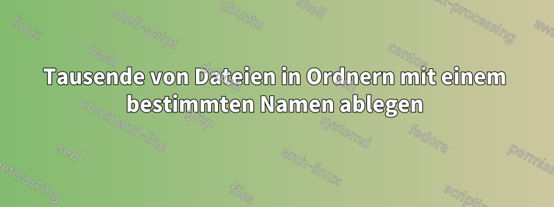 Tausende von Dateien in Ordnern mit einem bestimmten Namen ablegen