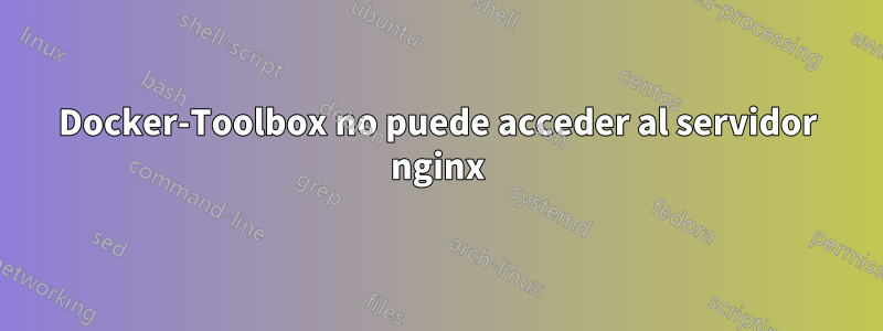 Docker-Toolbox no puede acceder al servidor nginx