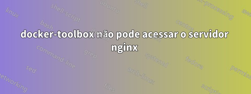 docker-toolbox não pode acessar o servidor nginx