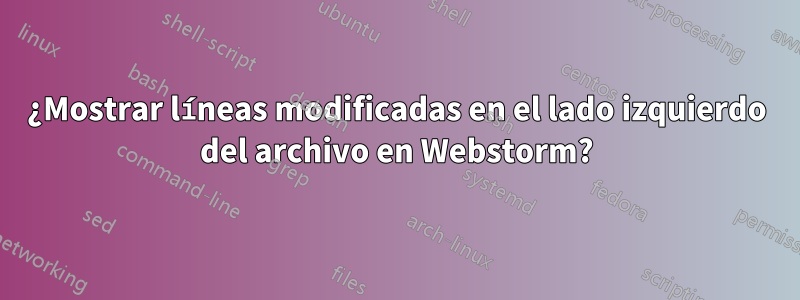 ¿Mostrar líneas modificadas en el lado izquierdo del archivo en Webstorm?