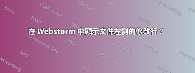 在 Webstorm 中顯示文件左側的修改行？