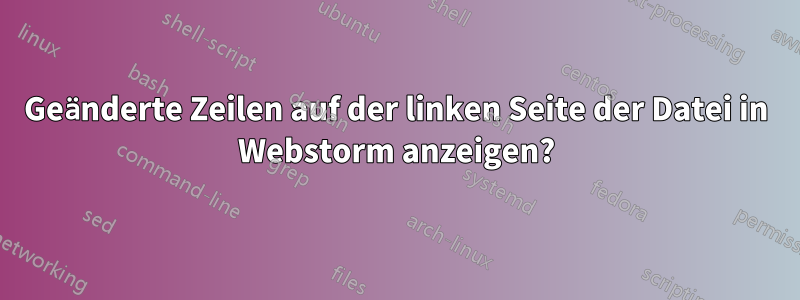 Geänderte Zeilen auf der linken Seite der Datei in Webstorm anzeigen?