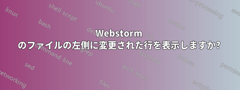 Webstorm のファイルの左側に変更された行を表示しますか?