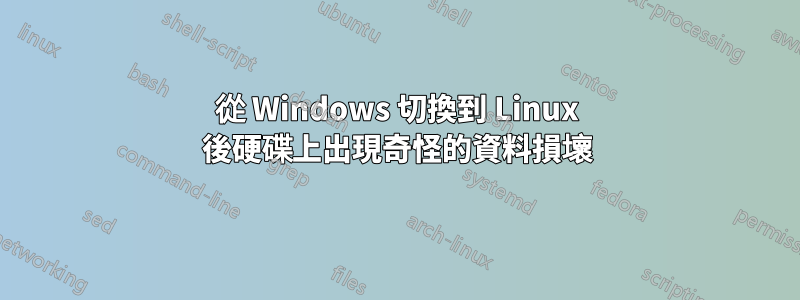 從 Windows 切換到 Linux 後硬碟上出現奇怪的資料損壞