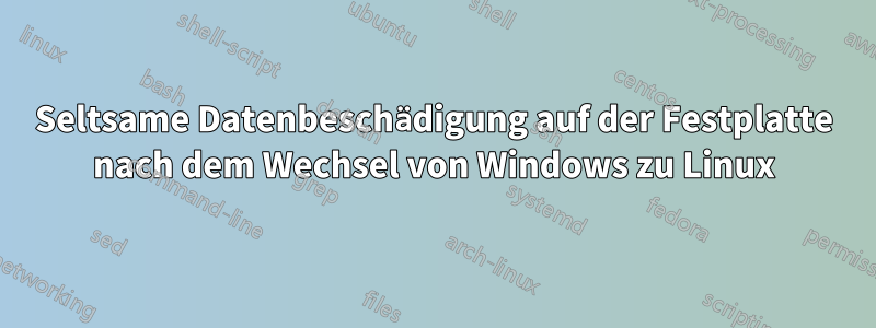 Seltsame Datenbeschädigung auf der Festplatte nach dem Wechsel von Windows zu Linux