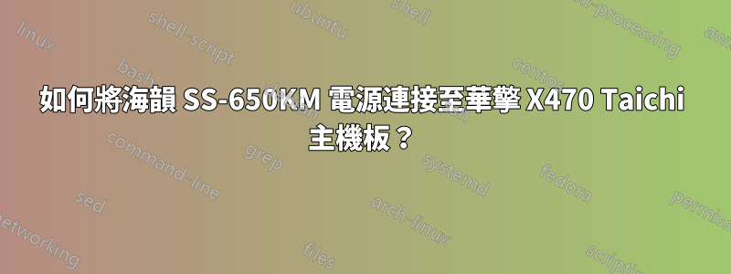 如何將海韻 SS-650KM 電源連接至華擎 X470 Taichi 主機板？