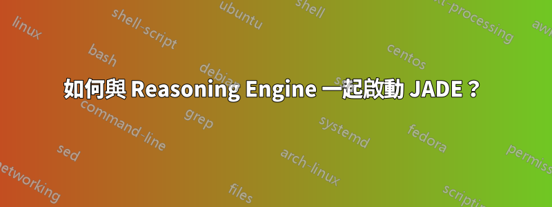 如何與 Reasoning Engine 一起啟動 JADE？