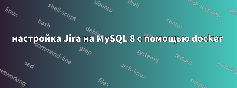 настройка Jira на MySQL 8 с помощью docker