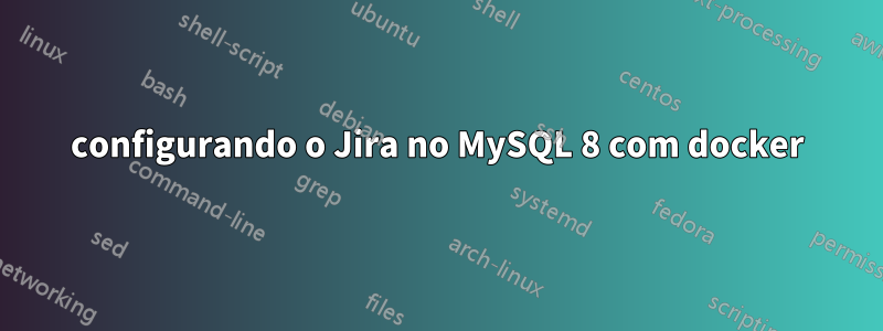 configurando o Jira no MySQL 8 com docker