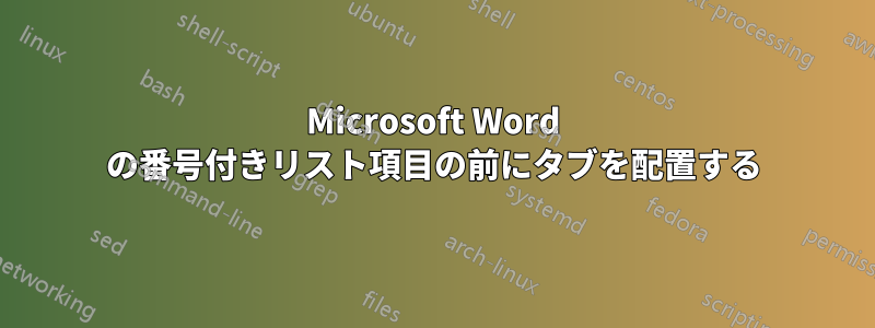 Microsoft Word の番号付きリスト項目の前にタブを配置する