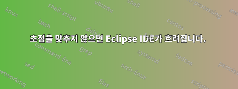 초점을 맞추지 않으면 Eclipse IDE가 흐려집니다.