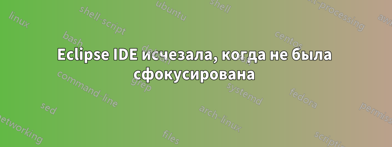 Eclipse IDE исчезала, когда не была сфокусирована