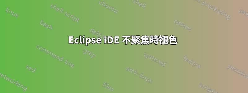 Eclipse IDE 不聚焦時褪色