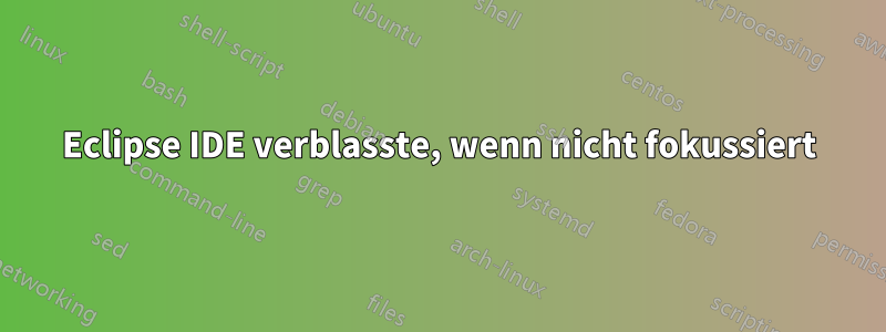 Eclipse IDE verblasste, wenn nicht fokussiert