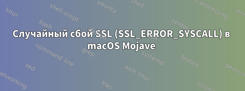 Случайный сбой SSL (SSL_ERROR_SYSCALL) в macOS Mojave