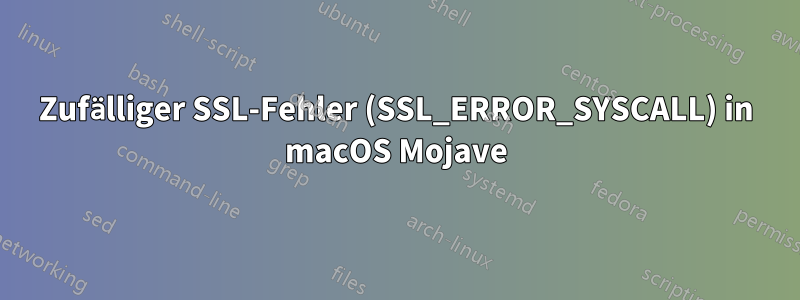 Zufälliger SSL-Fehler (SSL_ERROR_SYSCALL) in macOS Mojave