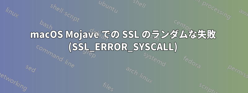 macOS Mojave での SSL のランダムな失敗 (SSL_ERROR_SYSCALL)