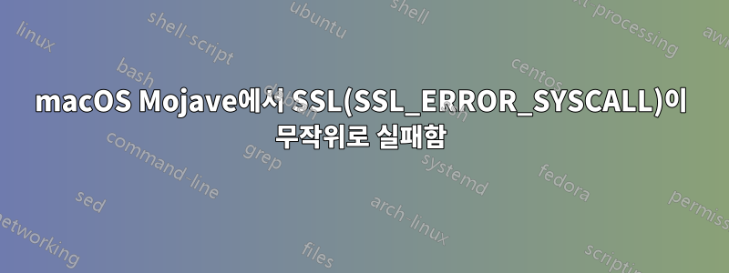 macOS Mojave에서 SSL(SSL_ERROR_SYSCALL)이 무작위로 실패함