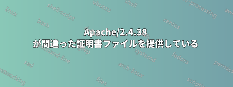 Apache/2.4.38 が間違った証明書ファイルを提供している