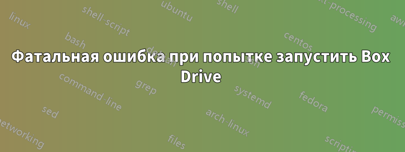 Фатальная ошибка при попытке запустить Box Drive