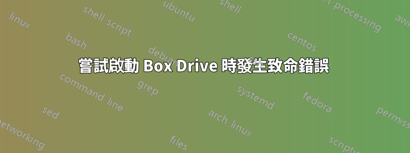 嘗試啟動 Box Drive 時發生致命錯誤