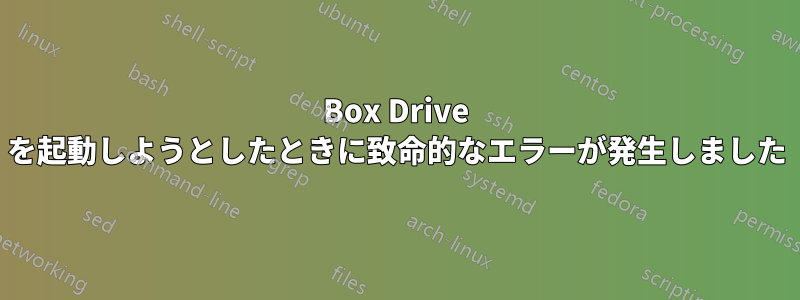 Box Drive を起動しようとしたときに致命的なエラーが発生しました