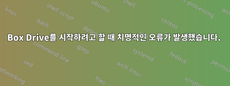 Box Drive를 시작하려고 할 때 치명적인 오류가 발생했습니다.