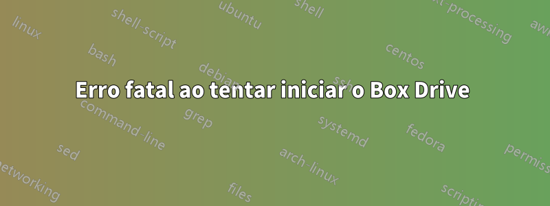 Erro fatal ao tentar iniciar o Box Drive