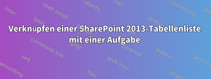 Verknüpfen einer SharePoint 2013-Tabellenliste mit einer Aufgabe